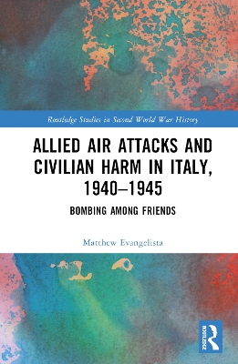 Allied Air Attacks and Civilian Harm in Italy, 1940–1945: Bombing among Friends by Matthew Evangelista