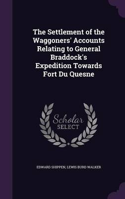 The Settlement of the Waggoners' Accounts Relating to General Braddock's Expedition Towards Fort Du Quesne by Edward Shippen
