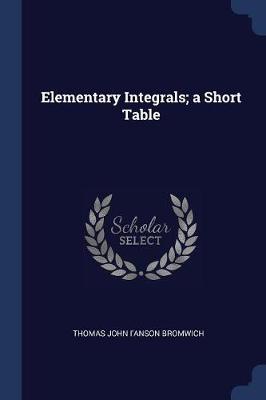 Elementary Integrals; A Short Table by Thomas John I'anson Bromwich
