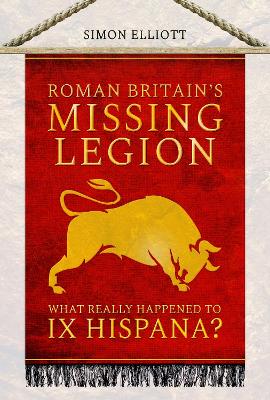 Roman Britain's Missing Legion: What Really Happened to IX Hispana? book