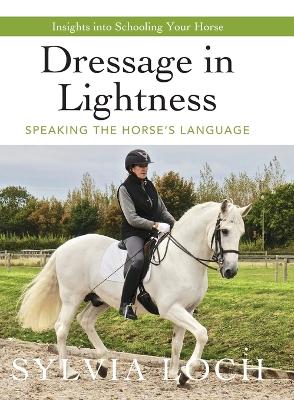 Dressage in Lightness: Speaking the Horse's Language by Sylvia Loch