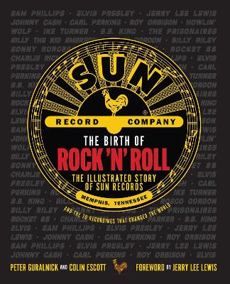 The Birth of Rock 'n' Roll: The Illustrated Story of Sun Records and the 70 Recordings That Changed the World by Peter Guralnick