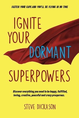 Ignite Your Dormant Superpowers: Discover everything you need to be happy, fulfilled, loving, creative, peaceful and crazy prosperous book