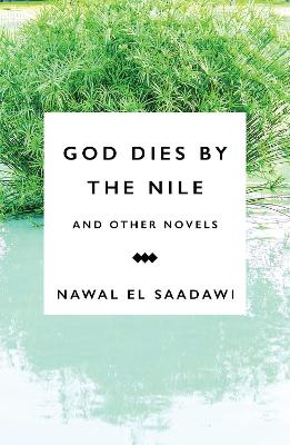 God Dies by the Nile and Other Novels by Nawal El Saadawi