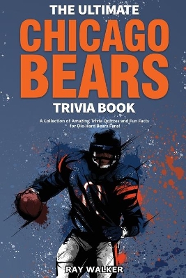 The Ultimate Chicago Bears Trivia Book: A Collection of Amazing Trivia Quizzes and Fun Facts for Die-Hard Bears Fans! book