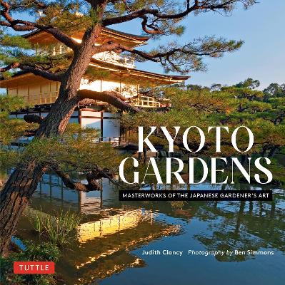 Kyoto Gardens: Masterworks of the Japanese Gardener's Art by Judith Clancy