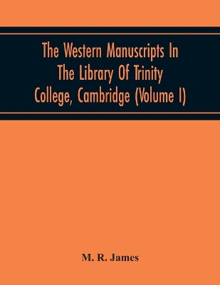 The Western Manuscripts In The Library Of Trinity College, Cambridge: A Descriptive Catalogue (Volume I) Containing An Account Of The Manuscripts Standing In Class B book