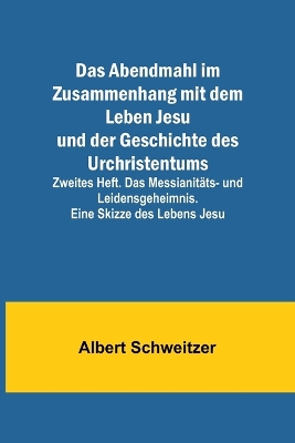 Das Abendmahl im Zusammenhang mit dem Leben Jesu und der Geschichte des Urchristentums; Zweites Heft. Das Messianitäts- und Leidensgeheimnis. Eine Skizze des Lebens Jesu book