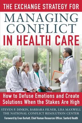 The Exchange Strategy for Managing Conflict in Healthcare: How to Defuse Emotions and Create Solutions when the Stakes are High by Steven Dinkin