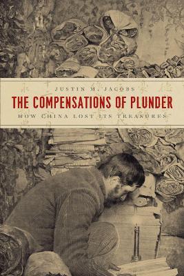 The Compensations of Plunder: How China Lost Its Treasures by Justin M Jacobs