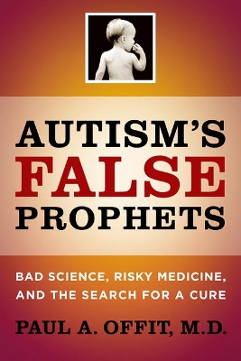 Autism's False Prophets: Bad Science, Risky Medicine, and the Search for a Cure book