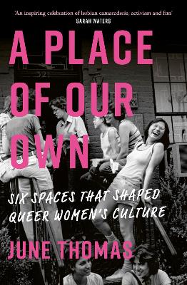 A Place of Our Own: Six Spaces That Shaped Queer Women's Culture - 'An inspiring celebration of lesbian camaraderie, activism and fun' (Sarah Waters) book