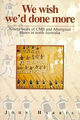 We Wish We'd Done More: Ninety Years of Cms and Aboriginal Issues in North Australia book