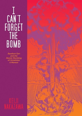 I Can't Forget The Bomb: Barefoot Gen and the Atomic Bombing of Hiroshima: A Memoir book