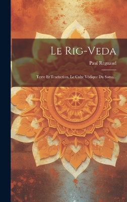 Le Rig-veda: Texte Et Traduction. Le Culte Védique Du Soma... by Paul Regnaud