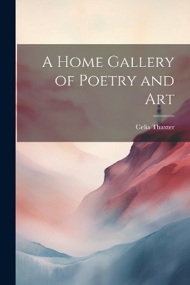 A Home Gallery of Poetry and Art by Celia Thaxter