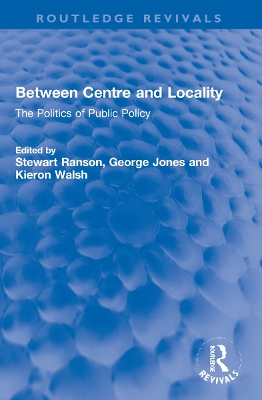 Between Centre and Locality: The Politics of Public Policy by Stewart Ranson