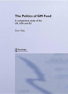 The The Politics of GM Food: A Comparative Study of the UK, USA and EU by Dave Toke