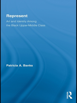Represent: Art and Identity Among the Black Upper-Middle Class by Patricia A. Banks