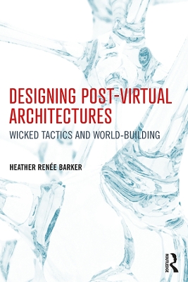 Designing Post-Virtual Architectures: Wicked Tactics and World-Building book