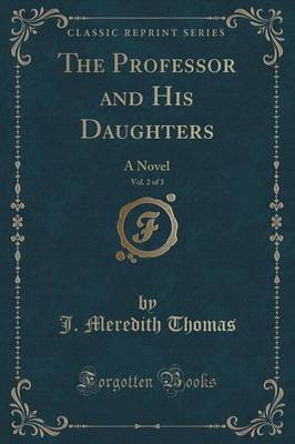 The Professor and His Daughters, Vol. 2 of 3: A Novel (Classic Reprint) by J. Meredith Thomas