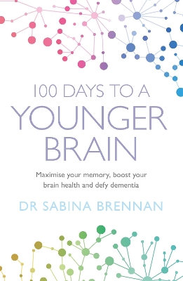 100 Days to a Younger Brain: Maximise your memory, boost your brain health and defy dementia by Dr Sabina Brennan
