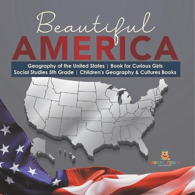 Beautiful America Geography of the United States Book for Curious Girls Social Studies 5th Grade Children's Geography & Cultures Books by Baby Professor