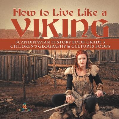 How to Live Like a Viking Scandinavian History Book Grade 3 Children's Geography & Cultures Books by Baby Professor