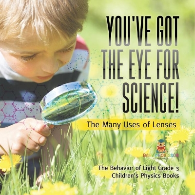 You've Got the Eye for Science! The Many Uses of Lenses The Behavior of Light Grade 3 Children's Physics Books book