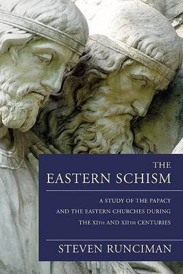 The Eastern Schism: A Study of the Papacy and the Eastern Churches During the XIth and XIIth Centuries by Sir Steven Runciman