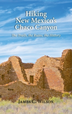 Hiking New Mexico's Chaco Canyon: The Trails, the Ruins, the History by James C Wilson
