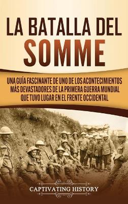 La batalla del Somme: Una guía fascinante de uno de los acontecimientos más devastadores de la Primera Guerra Mundial que tuvo lugar en el frente occidental by Captivating History