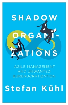 Shadow Organizations: Agile Management and Unwanted Bureaucratization by Stefan Kühl