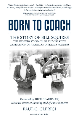 Born to Coach: The Story of Bill Squires, the Legendary Coach of the Greatest Generation of American Distance Runners book