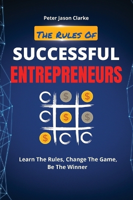 The Rules of Successful Entrepreneurs: Learn The Rules, Change The Game, Be The Winner book