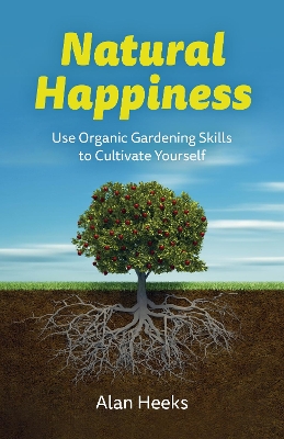 Natural Happiness: Use Organic Gardening Skills to Cultivate Yourself book
