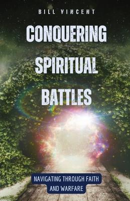 Conquering Spiritual Battles: Navigating Through Faith and Warfare book