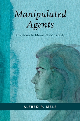 Manipulated Agents: A Window to Moral Responsibility book