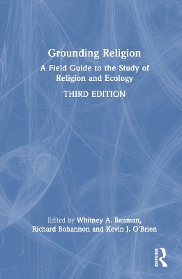 Grounding Religion: A Field Guide to the Study of Religion and Ecology by Whitney A. Bauman