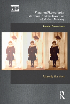 Victorian Photography, Literature, and the Invention of Modern Memory: Already the Past book