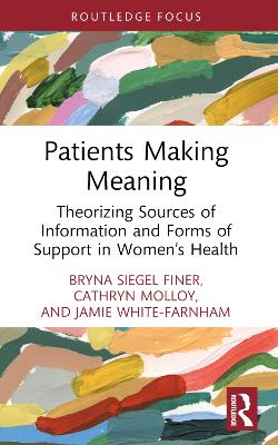 Patients Making Meaning: Theorizing Sources of Information and Forms of Support in Women’s Health by Bryna Siegel Finer