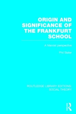 Origin and Significance of the Frankfurt School (RLE Social Theory) by Phil Slater