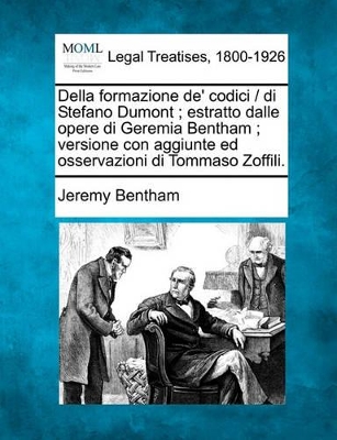 Della Formazione de' Codici / Di Stefano Dumont; Estratto Dalle Opere Di Geremia Bentham; Versione Con Aggiunte Ed Osservazioni Di Tommaso Zoffili. book