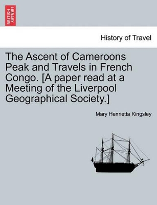 The Ascent of Cameroons Peak and Travels in French Congo. [A Paper Read at a Meeting of the Liverpool Geographical Society.] book