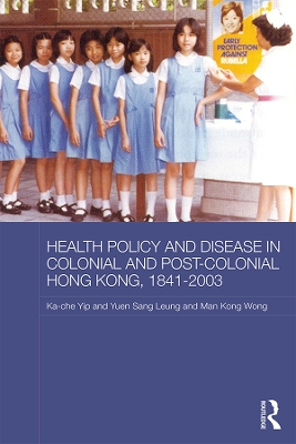 Health Policy and Disease in Colonial and Post-Colonial Hong Kong, 1841-2003 by Ka-che Yip