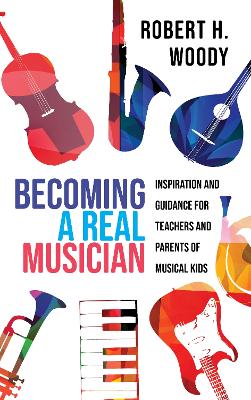 Becoming a Real Musician: Inspiration and Guidance for Teachers and Parents of Musical Kids by Robert H Woody
