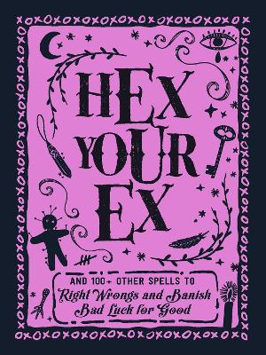 Hex Your Ex: And 100+ Other Spells to Right Wrongs and Banish Bad Luck for Good book