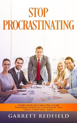 Stop Procrastinating: Complete Step by Step Guide on How to Avoid Procrastination and Motivate Yourself Back on Track book