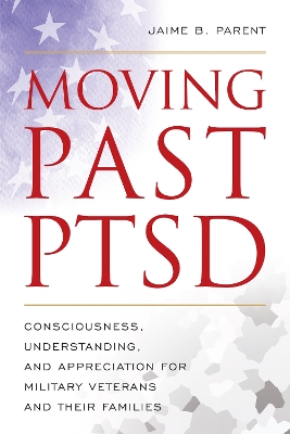 Moving Past PTSD: Consciousness, Understanding, and Appreciation for Military Veterans and Their Families book