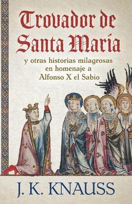 Trovador de Santa María: y otras historias milagrosas de las Cantigas de Santa María en homenaje a Alfonso X el Sabio book